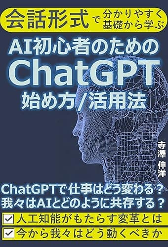 AI初心者のためのChatGPT 始め方/活用法: ChatGPTで仕事はどう変わる?我々はAIとどのように共存する?人工知能がもたらす変革とは 今から我々はどう動くべきか
