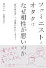 フェミニストとオタクはなぜ相性が悪いのか　「性の商品化」と「表現の自由」を再考する