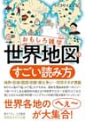 おもしろ雑学　世界地図のすごい読み方―――地形・気候・国境・宗教・領土争い…仰天ネタが満載 (知的生きかた文庫)