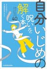 自分いじめの呪いを解く本　毎日がラクになる心のクセづけ40