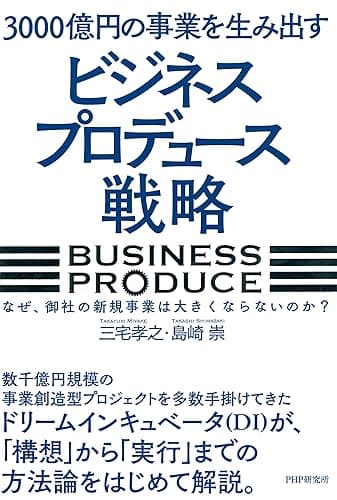 3000億円の事業を生み出す「ビジネスプロデュース」戦略 なぜ、御社の新規事業は大きくならないのか？