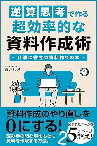 逆算思考で作る超効率的な資料作成術: プレゼンも会議資料もこれで完璧!シンプルかつ効果的な方法で成果を最大化するテクニック:誰でも短期間でプロフェッショナルな資料を作成するための実践法 資料作成術入門