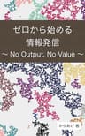 ゼロから始める情報発信: No Output, No Value
