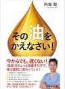その「油」をかえなさい！―――「油脂」をちょっと見直すだけで体は劇的に変わっていく！