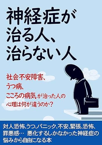 神経症が治る人、治らない人: 社会不安障害、うつ病、こころの病気が治った人の心理は何が違うのか？