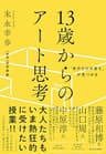 「自分だけの答え」が見つかる 13歳からのアート思考