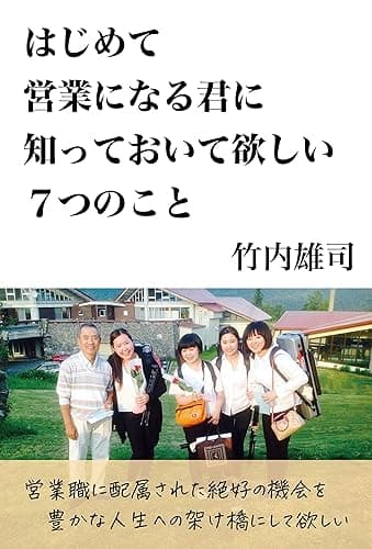 はじめて営業になる君に知っておいて欲しい7つのこと: 営業職に配属された絶好の機会を豊かな人生の架け橋にして欲しい