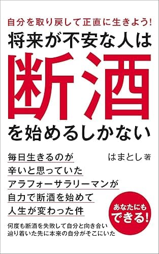 将来が不安な人は断酒を始めるしかない: 毎日生きるのが辛いと思っていたアラフォーサラリーマンが自力で断酒を始めて人生が変わった件 30代から断酒への道
