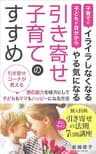 引き寄せ子育てのすすめ: 引き寄せコーチが教える潜在能力を味方にして、子どももママもハッピーになる方法