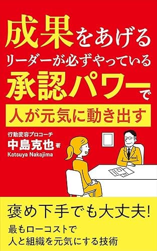 成果をあげるリーダーが必ずやっている 承認パワーで人が元気に動き出す: 褒め下手でも大丈夫 最もローコストで人と組織を元気にする技術