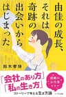 由佳の成長、それは奇跡の出会いからはじまった: 「会社のあり方」「私の生き方」