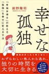 幸せな孤独 「幸福学博士」が教える「孤独」を幸せに変える方法