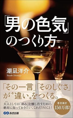 「男の色気」のつくり方: 「その一言」「そのしぐさ」が、”違い”をつくる。