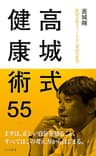 高城式健康術55～医師が教えてくれない家庭の医学～ (光文社新書)