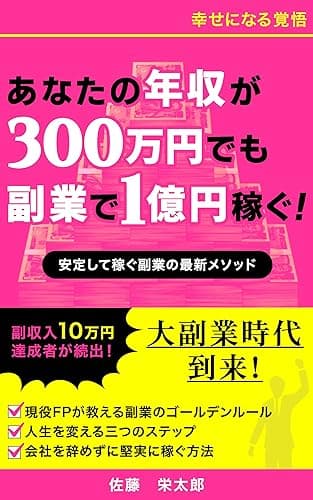幸せになる覚悟: あなたの年収が300万円でも副業で1億円稼ぐ！
