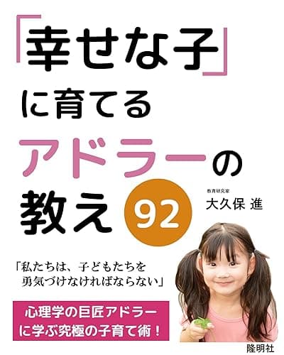 「幸せな子」に育てる アドラーの教え 92: 心理学の巨匠アドラーに学ぶ究極の子育て術
