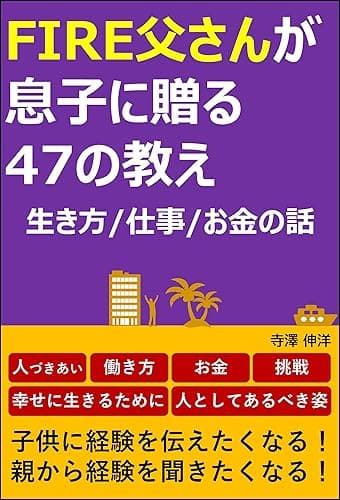 FIRE父さんが息子に贈る47の教え　生き方/仕事/お金の話: 限りある人生をどう生きるべきか。我が子に伝えたい「人づきあい/働き方/お金/挑戦」