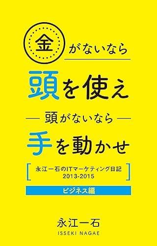 金がないなら頭を使え 頭がないなら手を動かせ: 永江一石のITマーケティング日記2013-2015 ビジネス編
