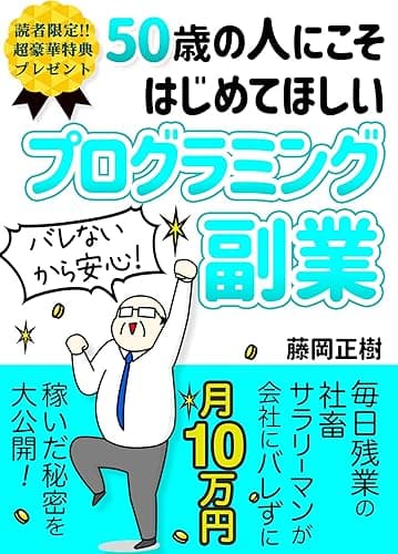 50歳の人にこそ始めてほしいプログラミング副業：社畜サラリーマンが会社にバレずに月10万稼ぐ秘密: 【入門】【独学】