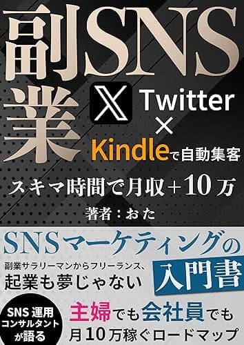 【副業SNS】スキマ時間で月収+10万 Twitter(X)×Kindleで自動集客:SNSマーケティングの入門書 副業サラリーマンからフリーランス、起業も夢じゃない: SNS運用コンサルタントが語る主婦でも会社員でも月10万稼ぐロードマップ