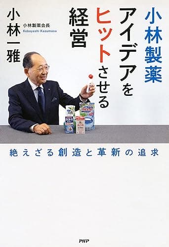 小林製薬 アイデアをヒットさせる経営 絶えざる創造と革新の追求