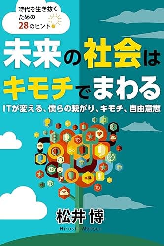 未来の社会はキモチでまわる: IT が変える、僕らの繋がり、キモチ、自由意志〜時代を生き抜くための 28 のヒント
