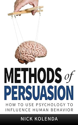 Methods of Persuasion: How to Use Psychology to Influence Human Behavior (English Edition)