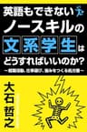 英語もできないノースキルの文系学生はどうすればいいのか？～就職活動、仕事選び、強みを作る処方箋