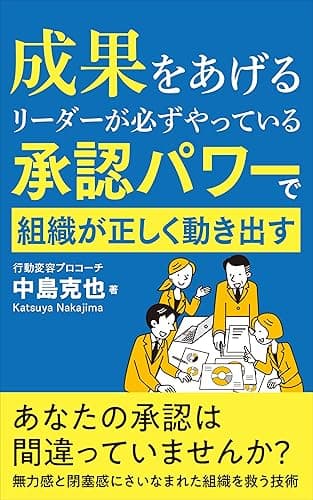 成果をあげるリーダーが必ずやっている　承認パワーで組織が正しく動き出す: あなたの承認は間違っていませんか　無力感と閉塞感にさいなまれた組織を救う技術