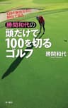 120の腕前なのに80台で回る　勝間和代の頭だけで100を切るゴルフ (角川書店単行本)