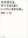 大丈夫だよ、すべてはうまくいっているからね。