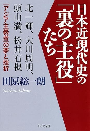 日本近現代史の「裏の主役」たち 北一輝、大川周明、頭山満、松井石根……「アジア主義者」の夢と挫折 (PHP文庫)