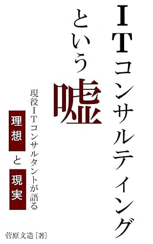 ITコンサルティングという嘘: 現役ITコンサルタントが語る理想と現実