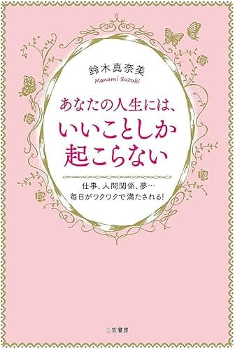 あなたの人生には、いいことしか起こらない―――仕事、人間関係、夢・・・毎日がワクワクで満たされる!