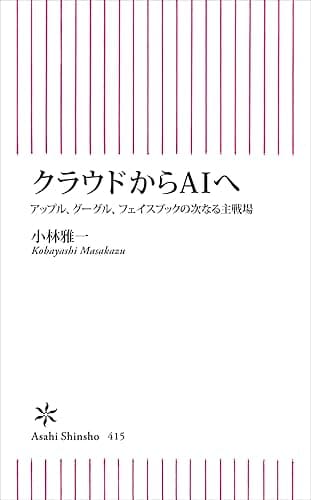 クラウドからAIへ アップル、グーグル、フェイスブックの次なる主戦場 (朝日新書)