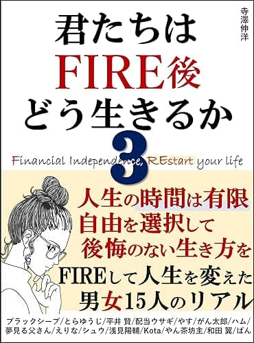 君たちはFIRE後どう生きるか3:人生の時間は有限 自由を選択して、後悔のない生き方を FIREして人生を変えた男女15人のリアル : 投資信託 資産形成 SNS 副業 高配当株投資 不動産投資 FX YouTube せどりなど、あなたは何で自由を得ますか?