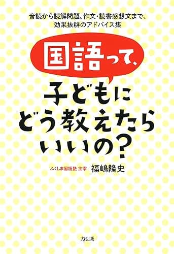 国語って、子どもにどう教えたらいいの? 音読から読解問題、作文・読書感想文まで、効果抜群のアドバイス集 (大和出版)