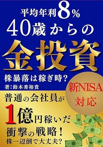 40歳からの金投資 資産運用の鍵は金だった 株式投資だけで大丈夫? 株暴落は稼ぎ時? 新NISA 対応: 普通の会社員が1億円稼いだ衝撃の戦略 平均年利8% 実践!資産運用
