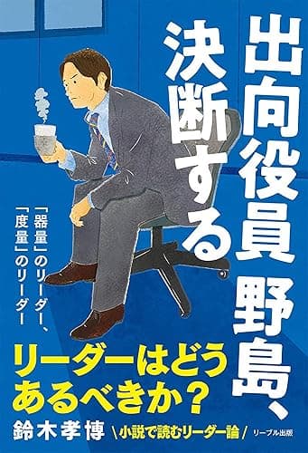 出向役員野島、決断する: 「器量」のリーダー、「度量」のリーダー (リーブル出版)