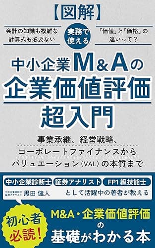【図解】中小企業M&Aの企業価値評価超入門:事業承継、経営戦略、コーポレートファイナンスからバリュエーション(VAL)の本質まで: 中小企業診断士、証券アナリスト、FP1級(ファイナンシャルプランナー)、日商簿記2級取得者が語る、会計、PMI、コンサル、MA、ファイナンスの基礎知識も学べる 事業承継・M&A