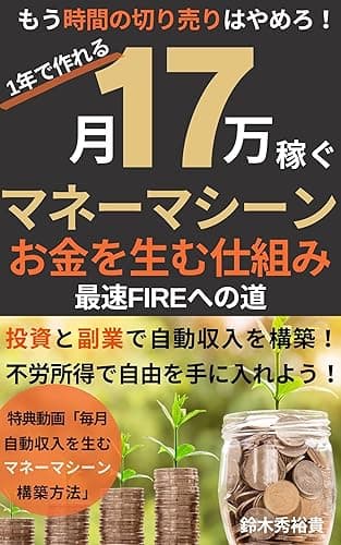 月17万稼ぐマネーマシーン お金を生む仕組み 投資と副業で自動収入を構築!不労所得で自由を手に入れよう!最速FIREへの道: もう時間の切り売りはやめろ! 実践!資産運用