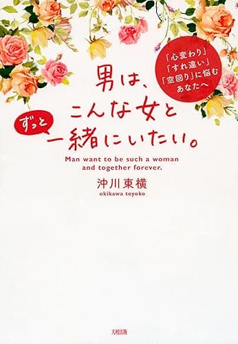 「心変わり」「すれ違い」「空回り」に悩むあなたへ 男は、こんな女とずっと一緒にいたい。 (大和出版)