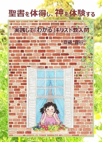聖書を体得し、神を体験する: 実践して「わかる」キリスト教入門 (齋藤 真行)