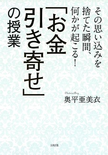 その思い込みを捨てた瞬間、何かが起こる! 「お金引き寄せ」の授業 大和出版